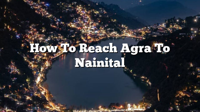 How To Reach Agra To Nainital