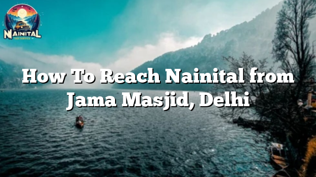 How To Reach Nainital from Jama Masjid, Delhi