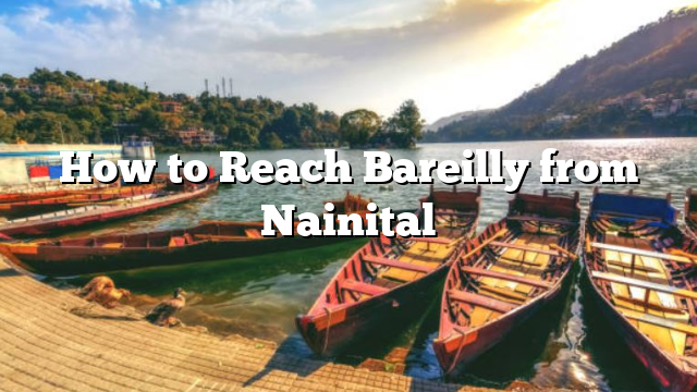 How to Reach Bareilly from Nainital