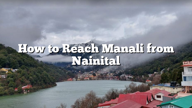 How to Reach Manali from Nainital