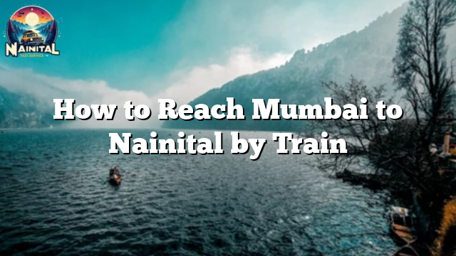 How to Reach Mumbai to Nainital by Train