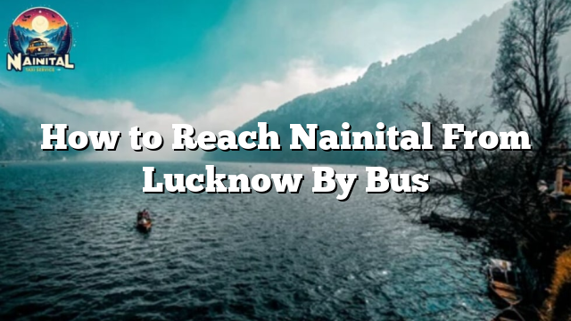 How to Reach Nainital From Lucknow By Bus