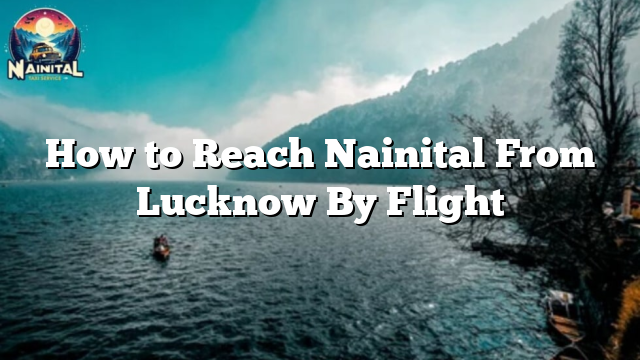 How to Reach Nainital From Lucknow By Flight