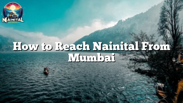 How to Reach Nainital From Mumbai