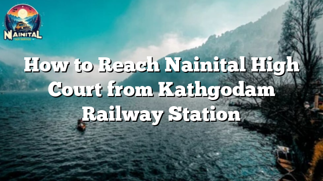 How to Reach Nainital High Court from Kathgodam Railway Station