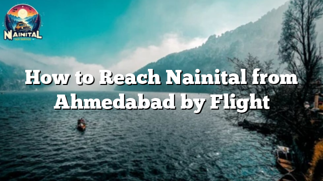 How to Reach Nainital from Ahmedabad by Flight