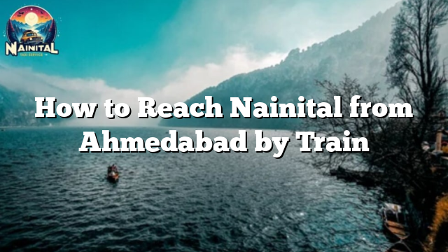 How to Reach Nainital from Ahmedabad by Train