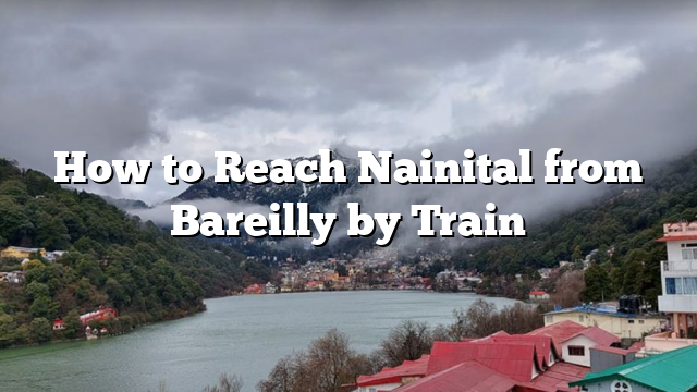 How to Reach Nainital from Bareilly by Train