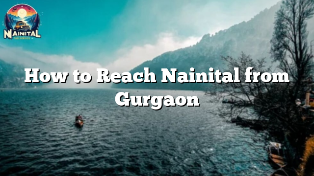 How to Reach Nainital from Gurgaon