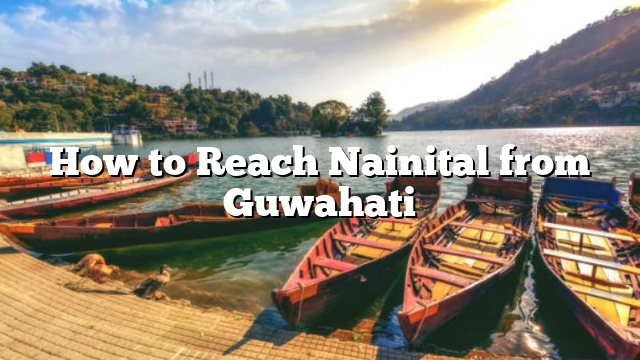 How to Reach Nainital from Guwahati