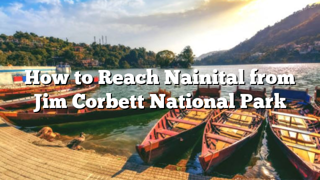 How to Reach Nainital from Jim Corbett National Park