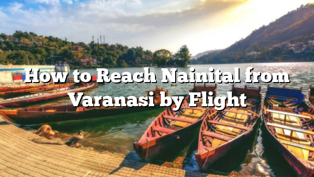 How to Reach Nainital from Varanasi by Flight