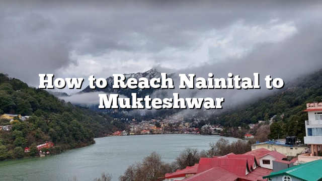 How to Reach Nainital to Mukteshwar