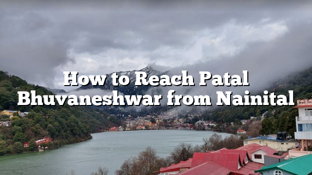 How to Reach Patal Bhuvaneshwar from Nainital