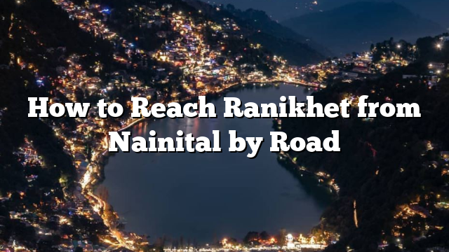 How to Reach Ranikhet from Nainital by Road